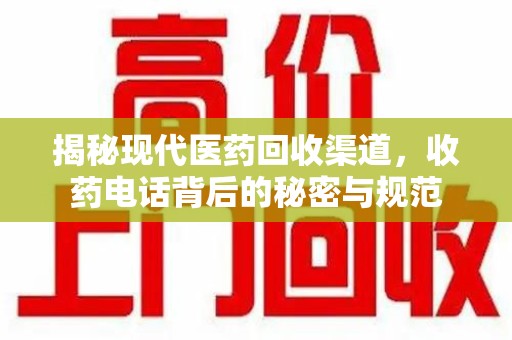 开封揭秘现代医药回收渠道，收药电话背后的秘密与规范