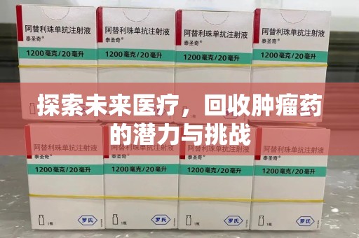 开封探索未来医疗，回收肿瘤药的潜力与挑战