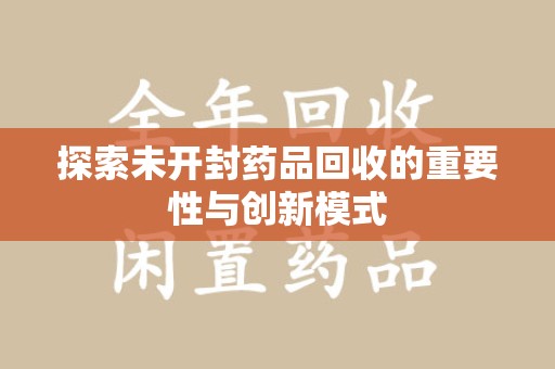 开封探索未开封药品回收的重要性与创新模式