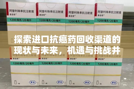 开封探索进口抗癌药回收渠道的现状与未来，机遇与挑战并存